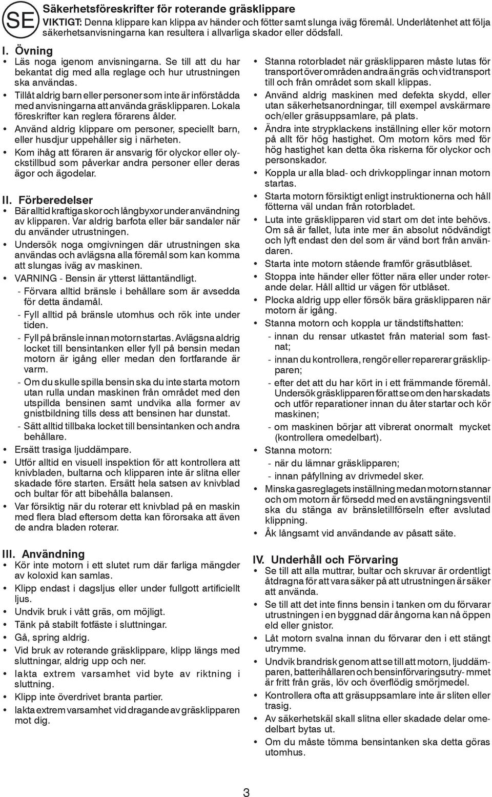 Se till att du har bekantat dig med alla reglage och hur utrustningen ska användas. Tillåt aldrig barn eller personer som inte är införstådda med anvisningarna att använda gräsklipparen.