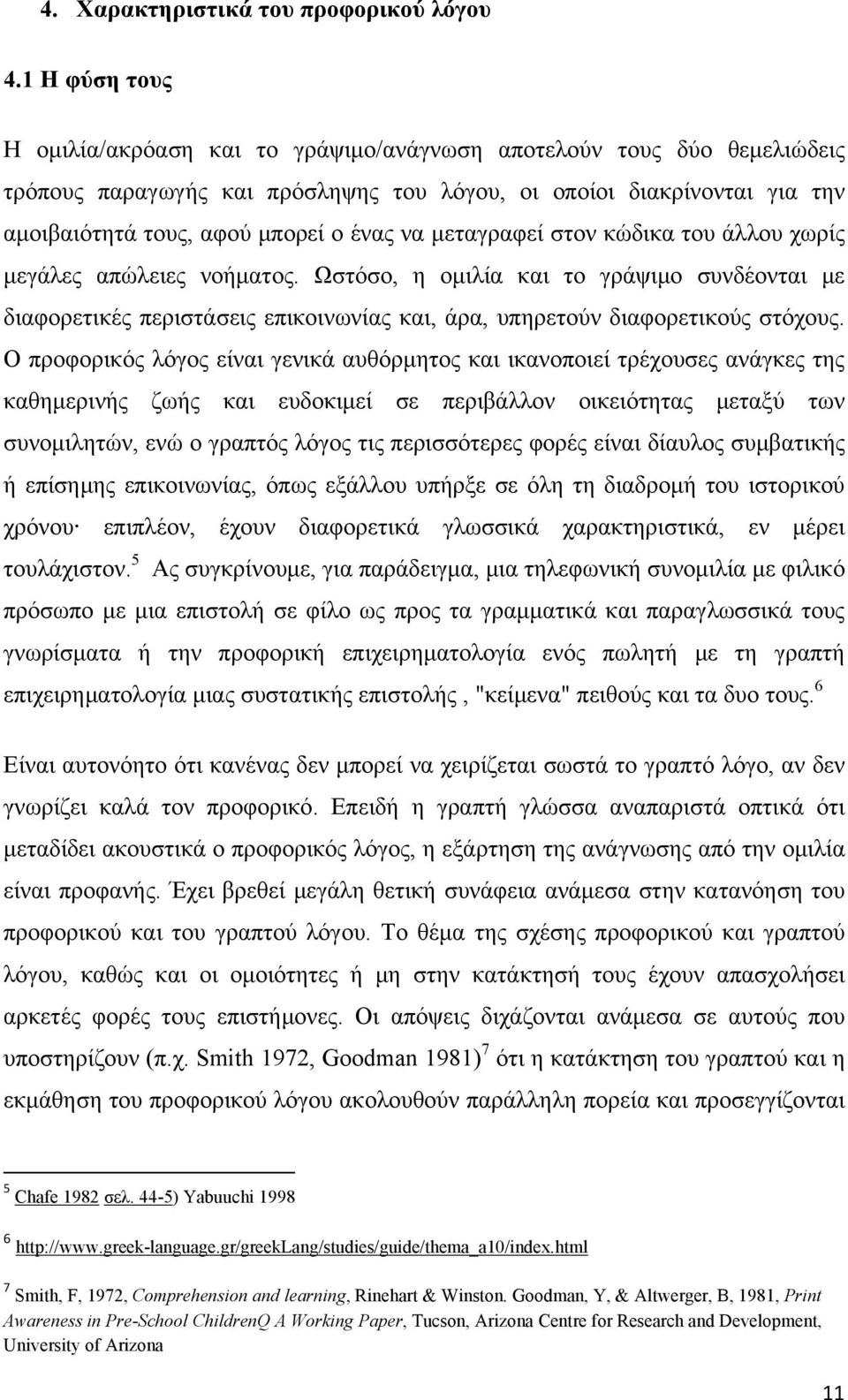 να μεταγραφεί στον κώδικα του άλλου χωρίς μεγάλες απώλειες νοήματος. Ωστόσο, η ομιλία και το γράψιμο συνδέονται με διαφορετικές περιστάσεις επικοινωνίας και, άρα, υπηρετούν διαφορετικούς στόχους.