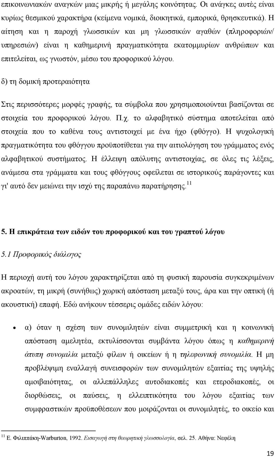 δ) τη δομική προτεραιότητα Στις περισσότερες μορφές γραφής, τα σύμβολα που χρησιμοποιούνται βασίζονται σε στοιχεία του προφορικού λόγου. Π.χ. το αλφαβητικό σύστημα αποτελείται από στοιχεία που το καθένα τους αντιστοιχεί με ένα ήχο (φθόγγο).