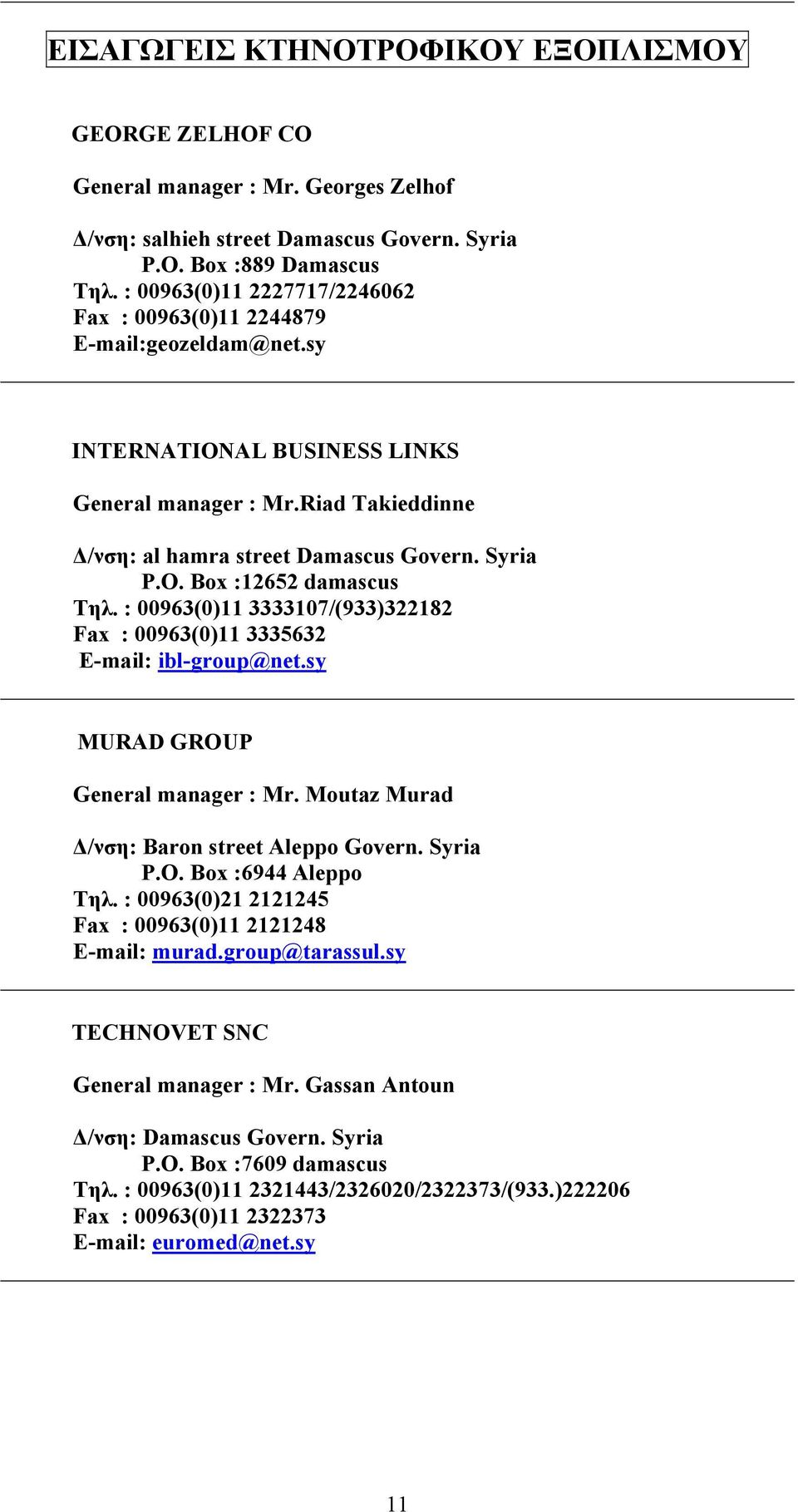 : 00963(0)11 3333107/(933)322182 Fax : 00963(0)11 3335632 E-mail: ibl-group@net.sy MURAD GROUP General manager : Mr. Moutaz Murad Δ/νση: Baron street Aleppo Govern. Syria P.O. Box :6944 Aleppo Τηλ.