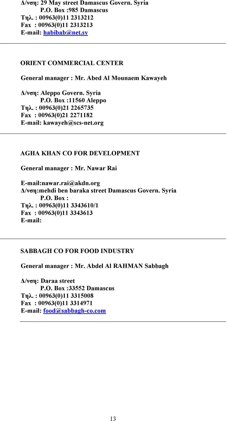 : 00963(0)21 2265735 Fax : 00963(0)21 2271182 E-mail: kawayeh@scs-net.org AGHA KHAN CO FOR DEVELOPMENT General manager : Mr. Nawar Rai E-mail:nawar.rai@akdn.