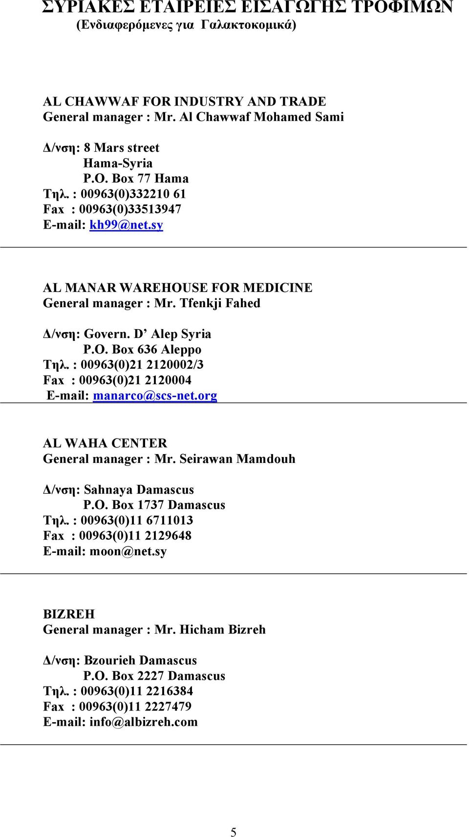 : 00963(0)21 2120002/3 Fax : 00963(0)21 2120004 E-mail: manarco@scs-net.org AL WAHA CENTER General manager : Mr. Seirawan Mamdouh Δ/νση: Sahnaya Damascus P.O. Box 1737 Damascus Τηλ.