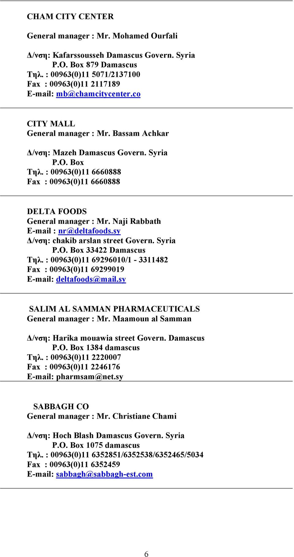 : 00963(0)11 6660888 Fax : 00963(0)11 6660888 DELTA FOODS General manager : Mr. Naji Rabbath E-mail : nr@deltafoods.sy Δ/νση: chakib arslan street Govern. Syria P.O. Box 33422 Damascus Τηλ.