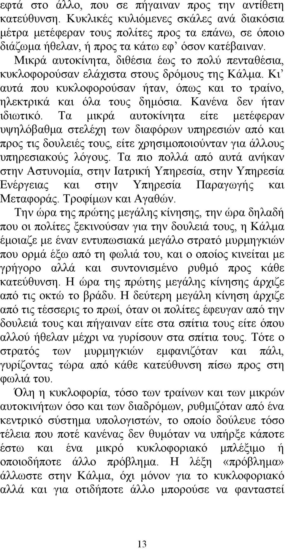 Μικρά αυτοκίνητα, διθέσια έως το πολύ πενταθέσια, κυκλοφορούσαν ελάχιστα στους δρόμους της Κάλμα. Κι αυτά που κυκλοφορούσαν ήταν, όπως και το τραίνο, ηλεκτρικά και όλα τους δημόσια.