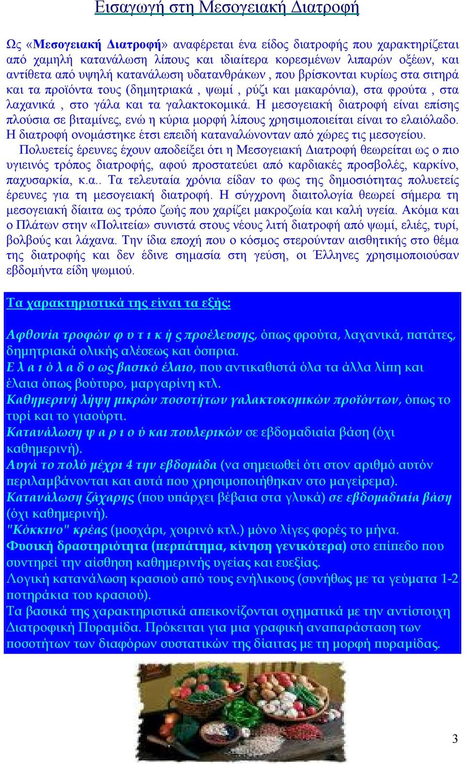 Η μεσογειακή διατροφή είναι επίσης πλούσια σε βιταμίνες, ενώ η κύρια μορφή λίπους χρησιμοποιείται είναι το ελαιόλαδο. Η διατροφή ονομάστηκε έτσι επειδή καταναλώνονταν από χώρες τις μεσογείου.