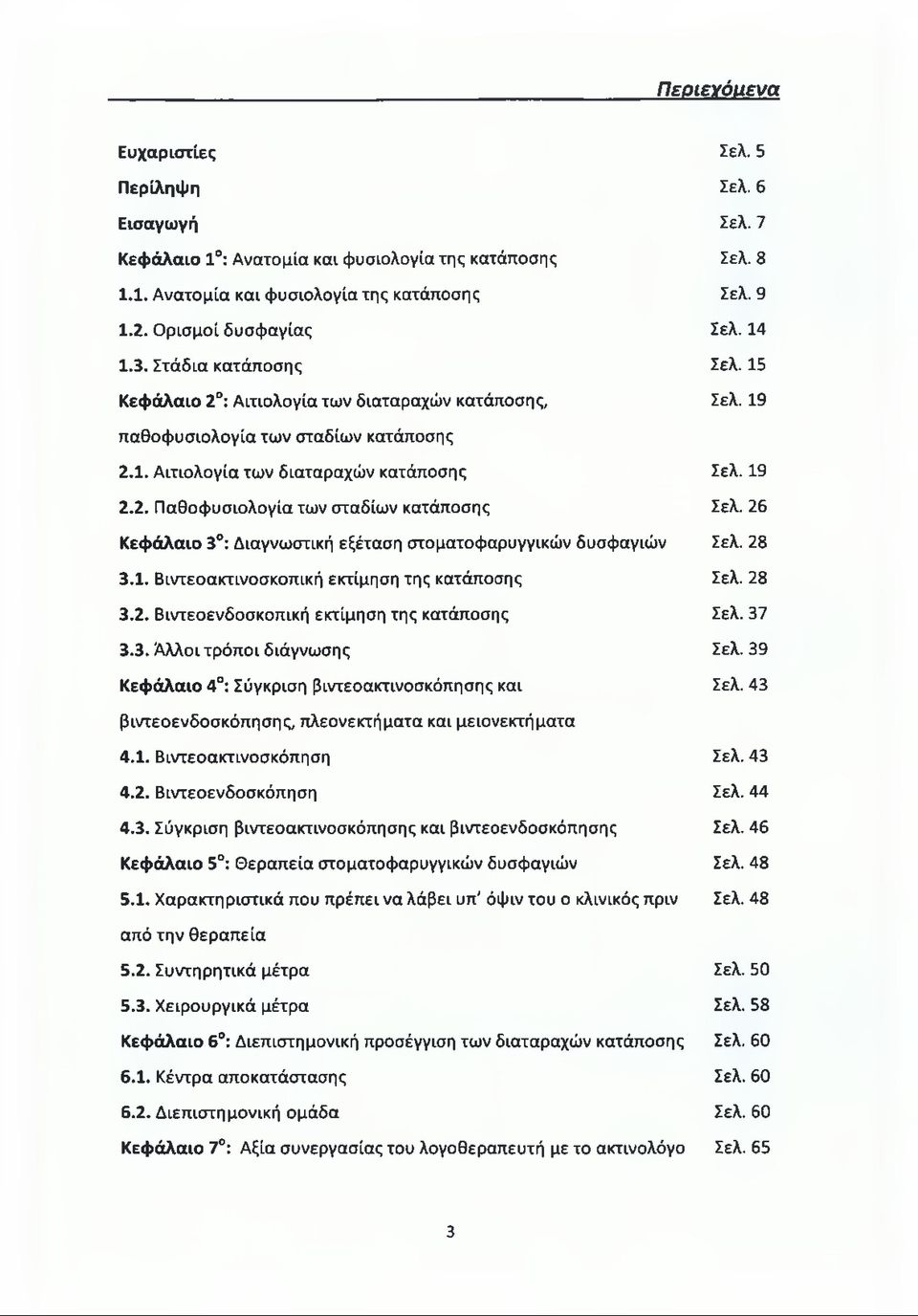 26 Κεφάλαιο 3 : Διαγνωστική εξέταση στοματοφαρυγγικών δυσφαγιών Σελ. 28 3.1. Βιντεοακτινοσκοπική εκτίμηση της κατάποσης Σελ. 28 3.2. Βιντεοενδοσκοπική εκτίμηση της κατάποσης Σελ. 37 3.3. Αλλοι τρόποι διάγνωσης Σελ.