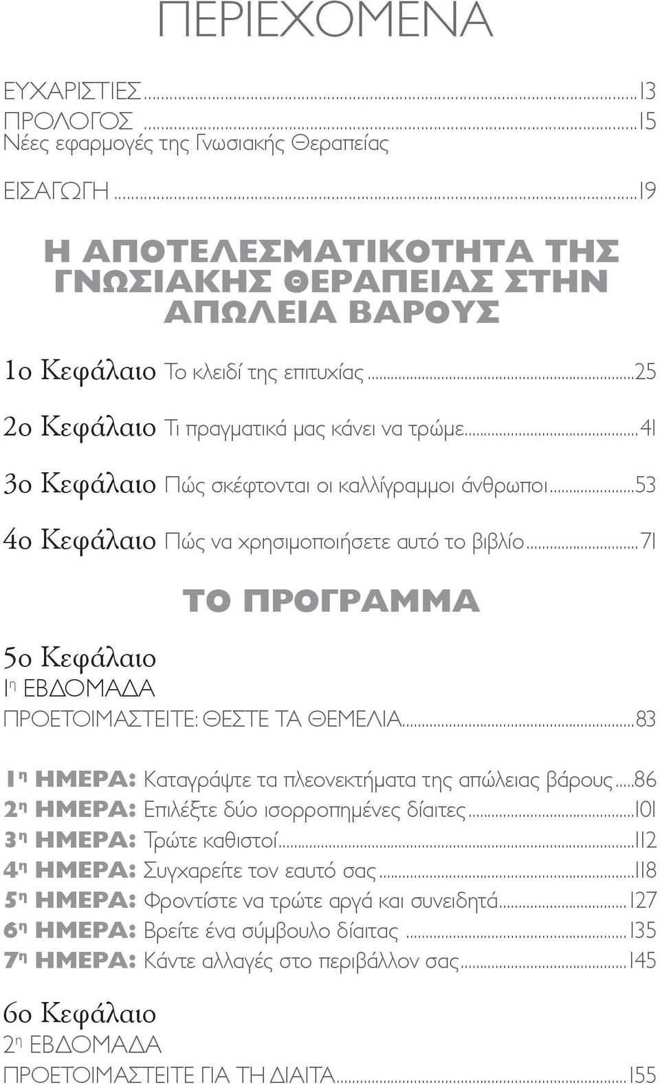 ..71 Το πρόγραμμα 5ο Κεφάλαιο 1 η εβδομάδα Προετοιμαστείτε: θέστε τα θεμέλια...83 1 η ημέρα: Καταγράψτε τα πλεονεκτήματα της απώλειας βάρους...86 2 η ημέρα: Επιλέξτε δύο ισορροπημένες δίαιτες.