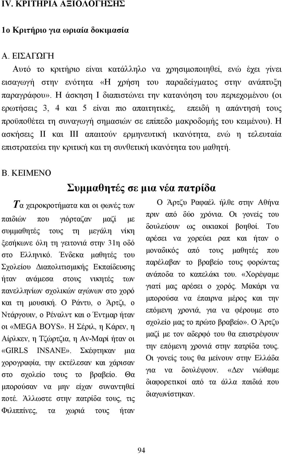 Η άσκηση Ι διαπιστώνει την κατανόηση του περιεχοµένου (οι ερωτήσεις 3, 4 και 5 είναι πιο απαιτητικές, επειδή η απάντησή τους προϋποθέτει τη συναγωγή σηµασιών σε επίπεδο µακροδοµής του κειµένου).