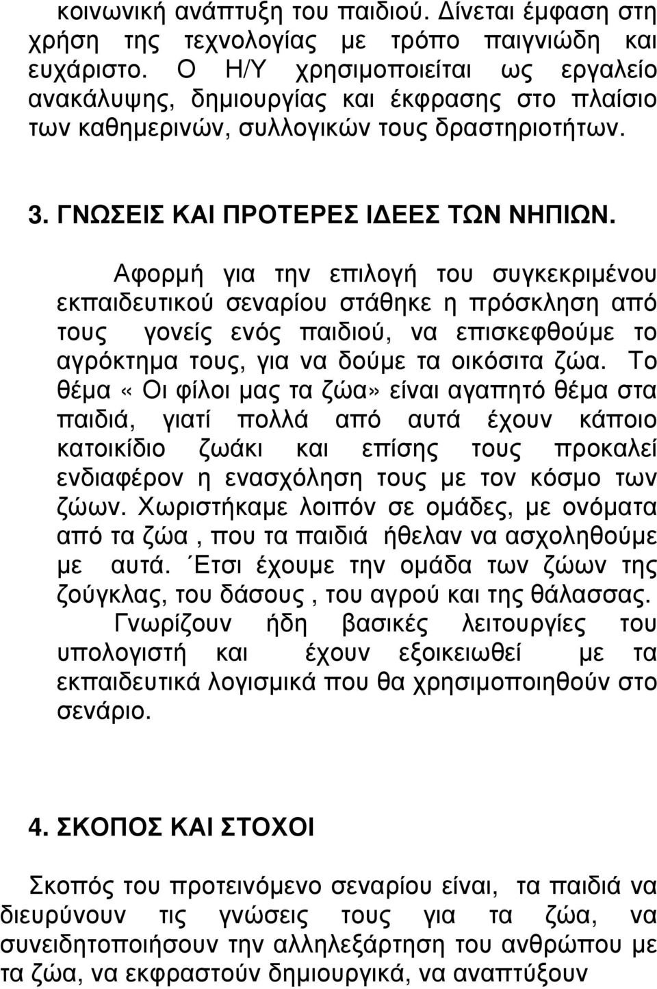 Αφορµή για την επιλογή του συγκεκριµένου εκπαιδευτικού σεναρίου στάθηκε η πρόσκληση από τους γονείς ενός παιδιού, να επισκεφθούµε το αγρόκτηµα τους, για να δούµε τα οικόσιτα ζώα.