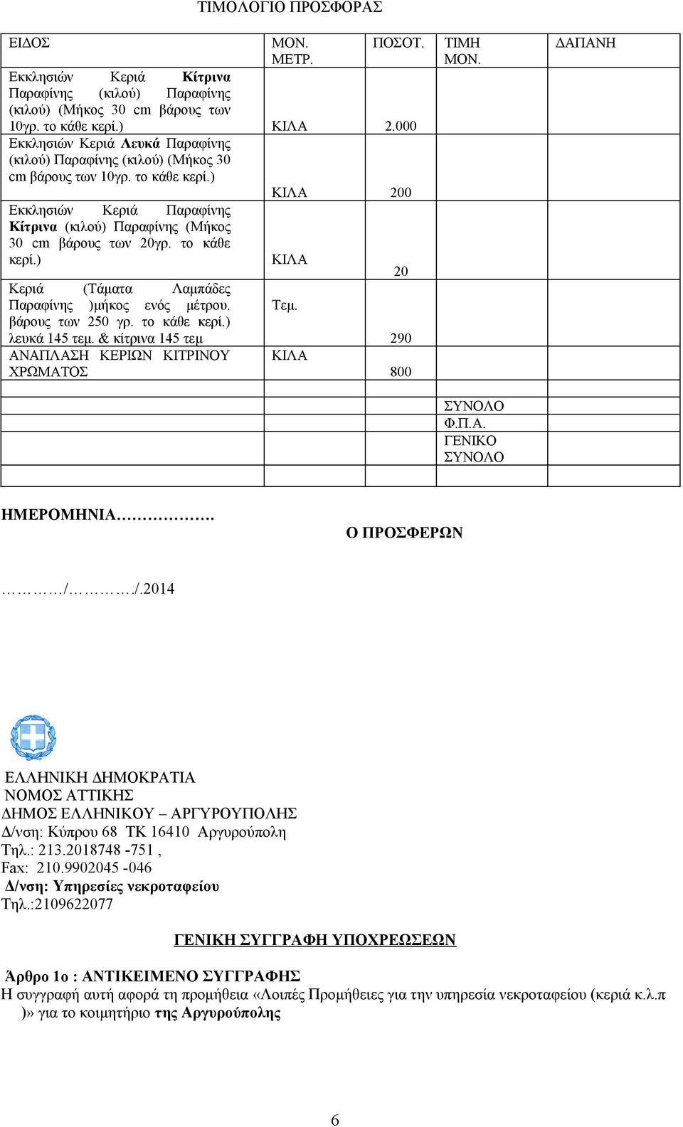 το κάθε κερί.) Κεριά (Τάματα Λαμπάδες Παραφίνης )μήκος ενός μέτρου. βάρους των 250 γρ. το κάθε κερί.) λευκά 145 τεμ. & κίτρινα 145 τεμ ΑΝΑΠΛΑΣΗ ΚΕΡΙΩΝ ΚΙΤΡΙΝΟΥ ΧΡΩΜΑΤΟΣ ΚΙΛΑ Τεμ.