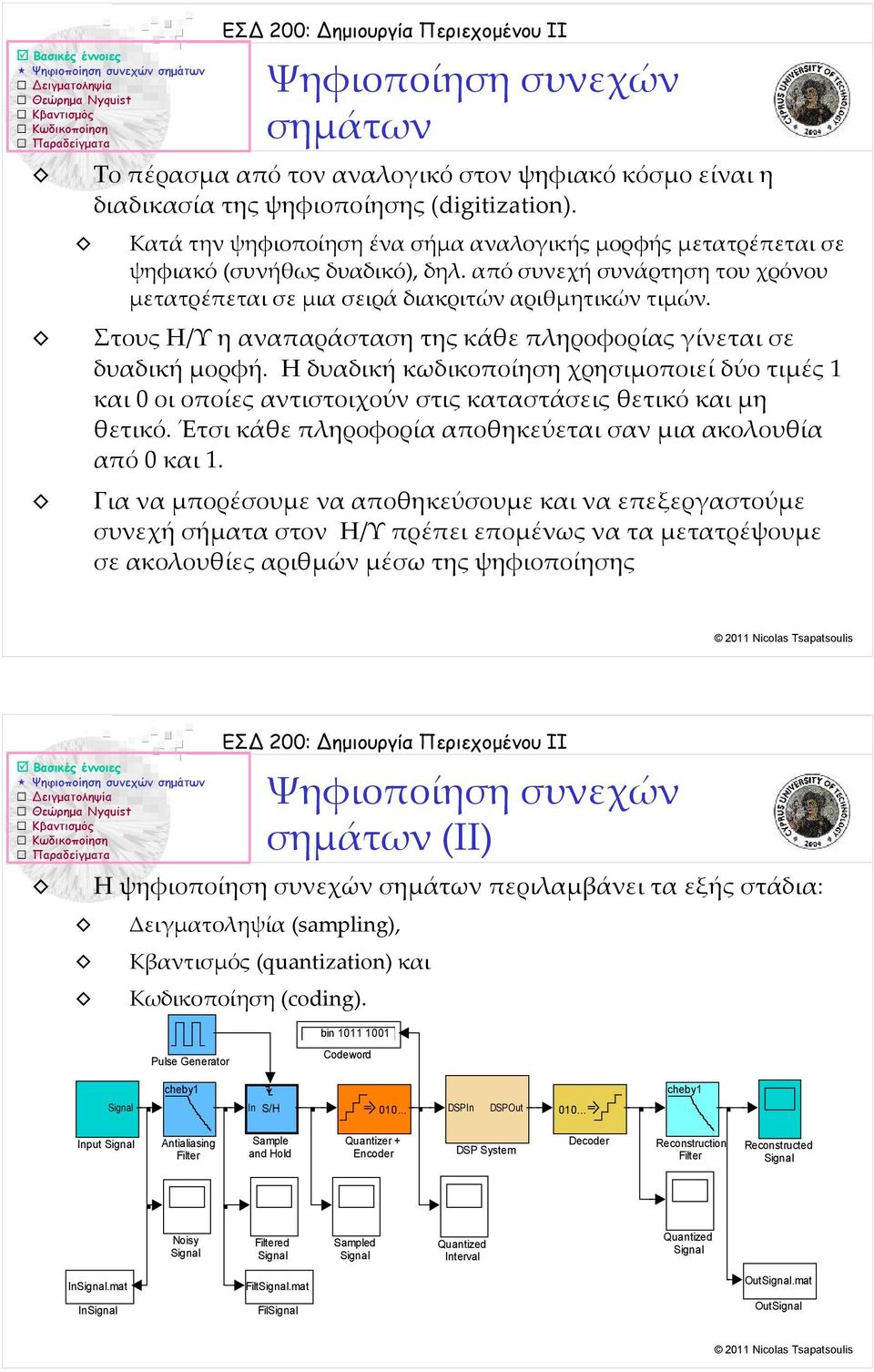 Στους Η/Υ η αναπαράσταση της κάθε πληροφορίας γίνεται σε δυαδική μορφή. Η δυαδική κωδικοποίηση χρησιμοποιεί δύο τιμές 1 και 0 οι οποίες αντιστοιχούν στις καταστάσεις θετικό και μη θετικό.