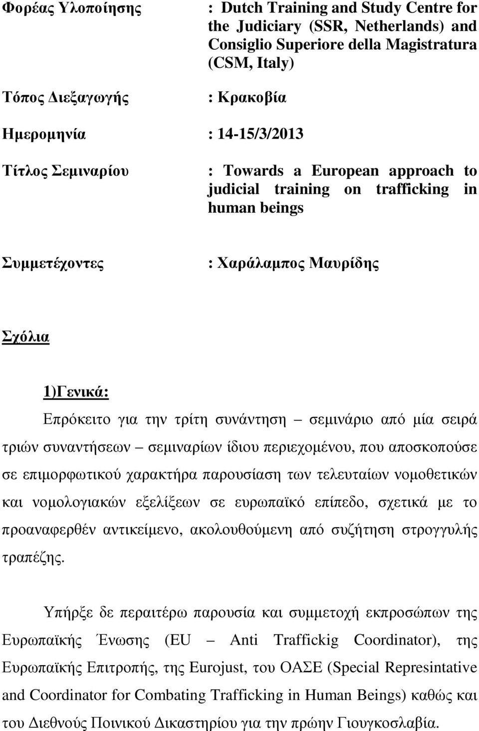 από µία σειρά τριών συναντήσεων σεµιναρίων ίδιου περιεχοµένου, που αποσκοπούσε σε επιµορφωτικού χαρακτήρα παρουσίαση των τελευταίων νοµοθετικών και νοµολογιακών εξελίξεων σε ευρωπαϊκό επίπεδο,