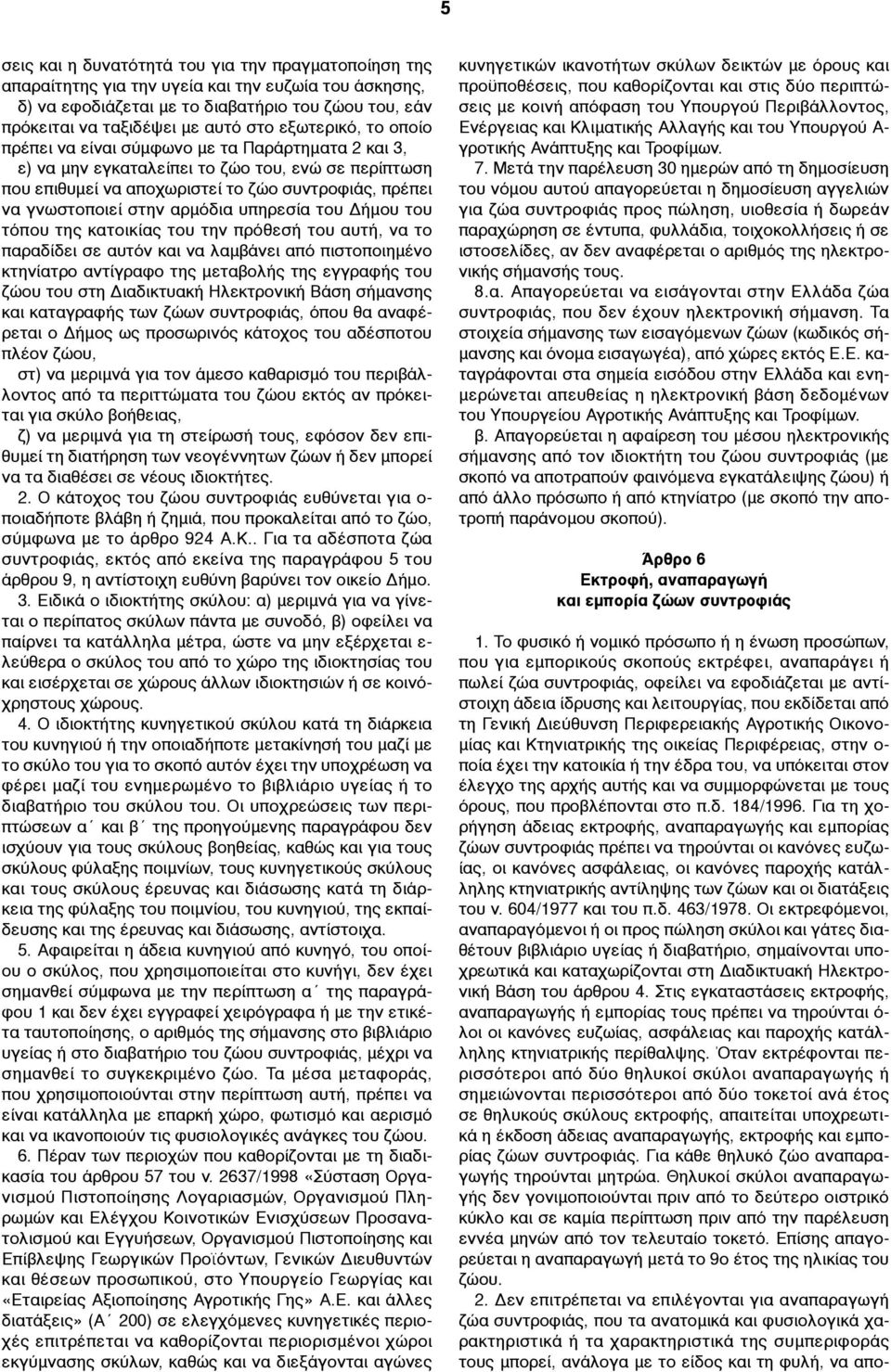 αρµόδια υπηρεσία του Δήµου του τόπου της κατοικίας του την πρόθεσή του αυτή, να το παραδίδει σε αυτόν και να λαµβάνει από πιστοποιηµένο κτηνίατρο αντίγραφο της µεταβολής της εγγραφής του ζώου του στη