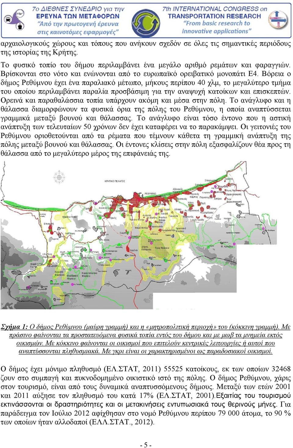 Βόρεια ο δήμος Ρεθύμνου έχει ένα παραλιακό μέτωπο, μήκους περίπου 40 χλμ, το μεγαλύτερο τμήμα του οποίου περιλαμβάνει παραλία προσβάσιμη για την αναψυχή κατοίκων και επισκεπτών.