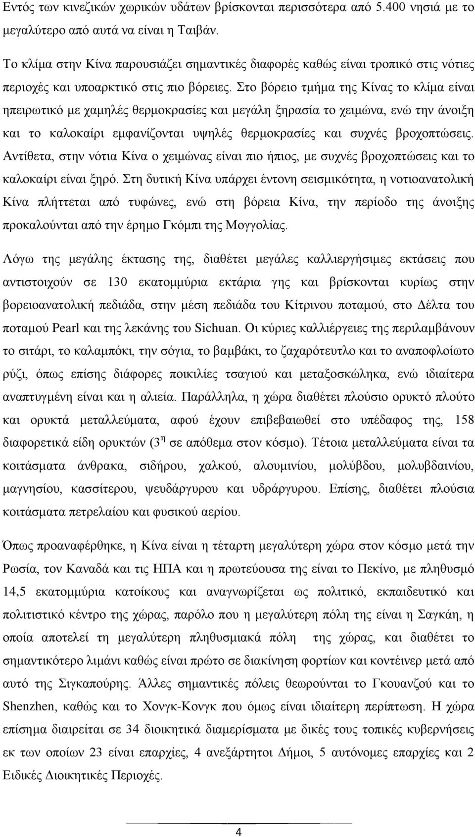 Στο βόρειο τμήμα της Κίνας το κλίμα είναι ηπειρωτικό με χαμηλές θερμοκρασίες και μεγάλη ξηρασία το χειμώνα, ενώ την άνοιξη και το καλοκαίρι εμφανίζονται υψηλές θερμοκρασίες και συχνές βροχοπτώσεις.