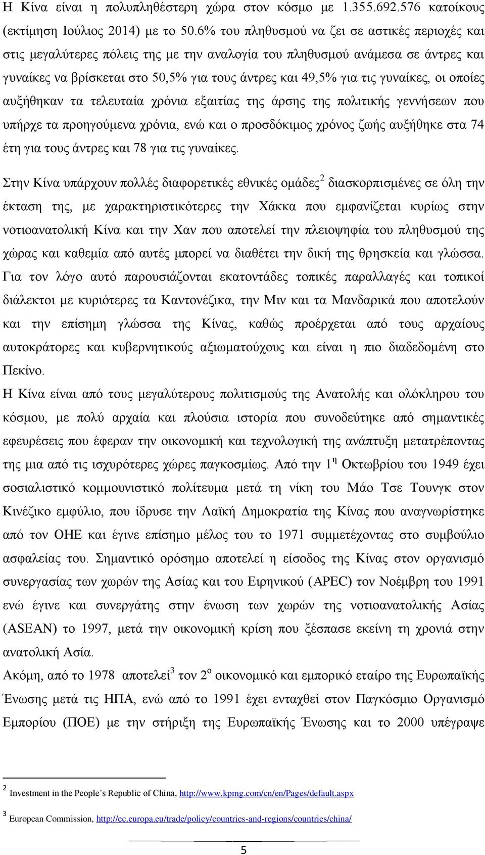 γυναίκες, οι οποίες αυξήθηκαν τα τελευταία χρόνια εξαιτίας της άρσης της πολιτικής γεννήσεων που υπήρχε τα προηγούμενα χρόνια, ενώ και ο προσδόκιμος χρόνος ζωής αυξήθηκε στα 74 έτη για τους άντρες