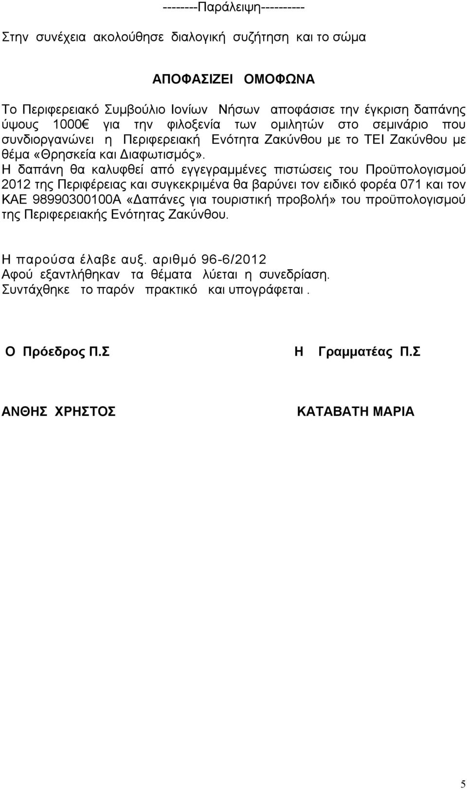 Η δαπάνη θα καλυφθεί από εγγεγραμμένες πιστώσεις του Προϋπολογισμού 2012 της Περιφέρειας και συγκεκριμένα θα βαρύνει τον ειδικό φορέα 071 και τον ΚΑΕ 98990300100Α «Δαπάνες για τουριστική προβολή»