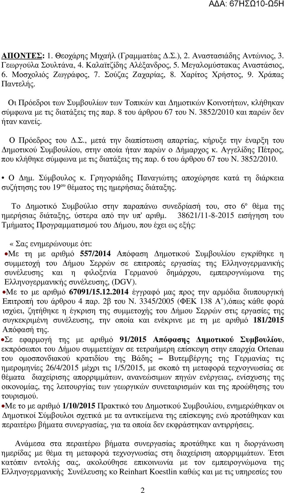 3852/2010 και παρών δεν ήταν κανείς. Ο Πρόεδρος του.σ., µετά την διαπίστωση απαρτίας, κήρυξε την έναρξη του ηµοτικού Συµβουλίου, στην οποία ήταν παρών ο ήµαρχος κ.