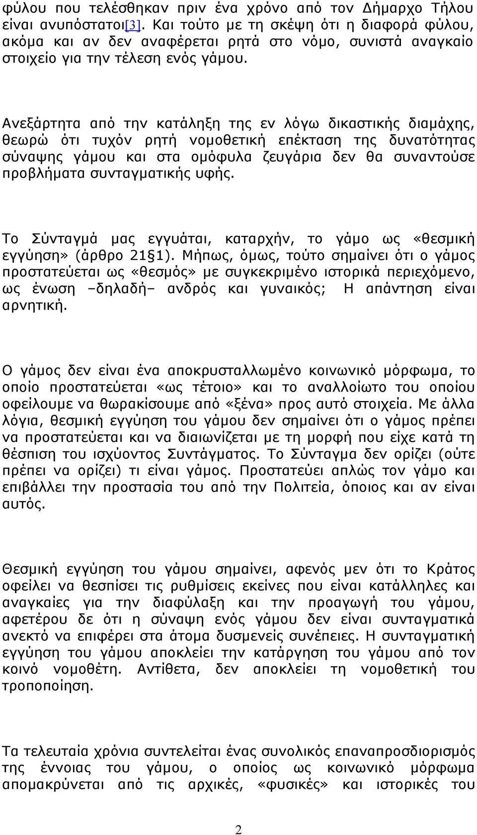 Ανεξάρτητα από την κατάληξη της εν λόγω δικαστικής διαμάχης, θεωρώ ότι τυχόν ρητή νομοθετική επέκταση της δυνατότητας σύναψης γάμου και στα ομόφυλα ζευγάρια δεν θα συναντούσε προβλήματα συνταγματικής