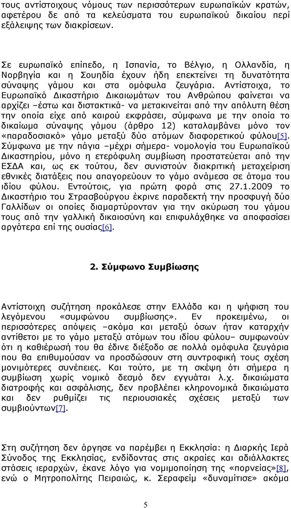 Αντίστοιχα, το Ευρωπαϊκό Δικαστήριο Δικαιωμάτων του Ανθρώπου φαίνεται να αρχίζει έστω και διστακτικά- να μετακινείται από την απόλυτη θέση την οποία είχε από καιρού εκφράσει, σύμφωνα με την οποία το