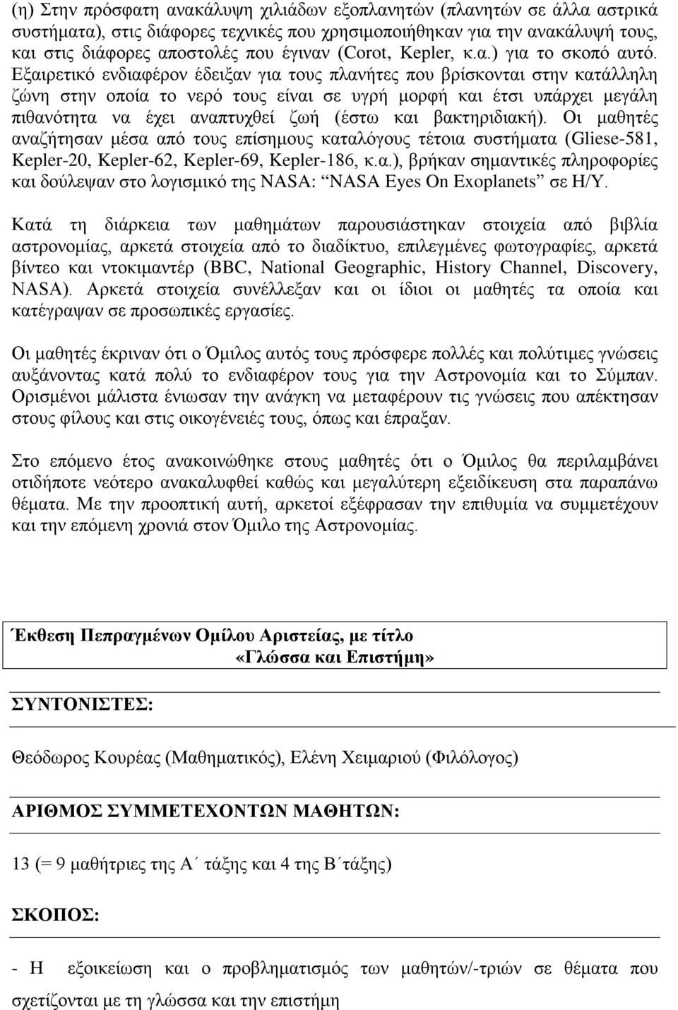 Εξαιρετικό ενδιαφέρον έδειξαν για τους πλανήτες που βρίσκονται στην κατάλληλη ζώνη στην οποία το νερό τους είναι σε υγρή μορφή και έτσι υπάρχει μεγάλη πιθανότητα να έχει αναπτυχθεί ζωή (έστω και