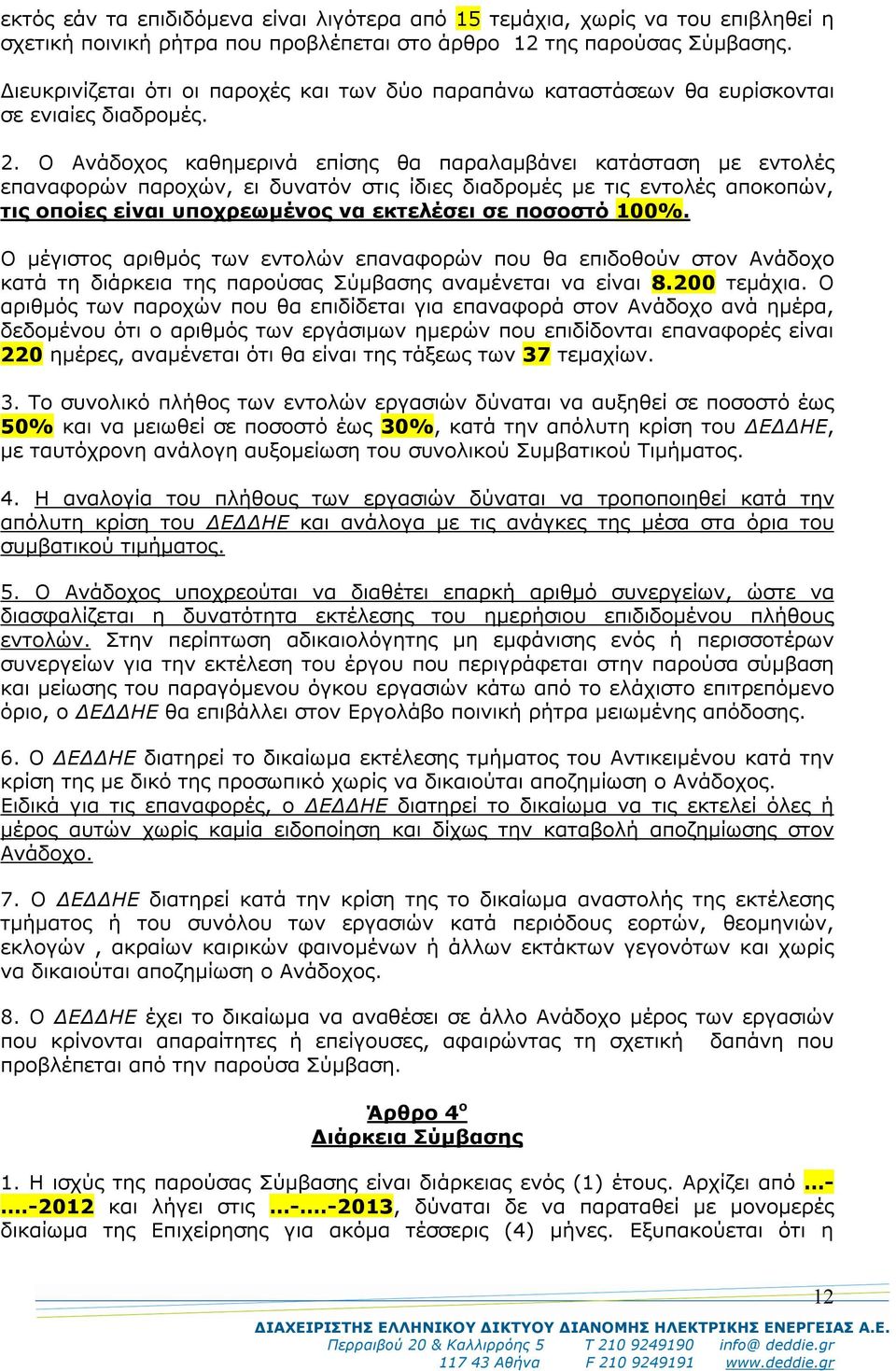 Ο Ανάδοχος καθημερινά επίσης θα παραλαμβάνει κατάσταση με εντολές επαναφορών παροχών, ει δυνατόν στις ίδιες διαδρομές με τις εντολές αποκοπών, τις οποίες είναι υποχρεωμένος να εκτελέσει σε ποσοστό