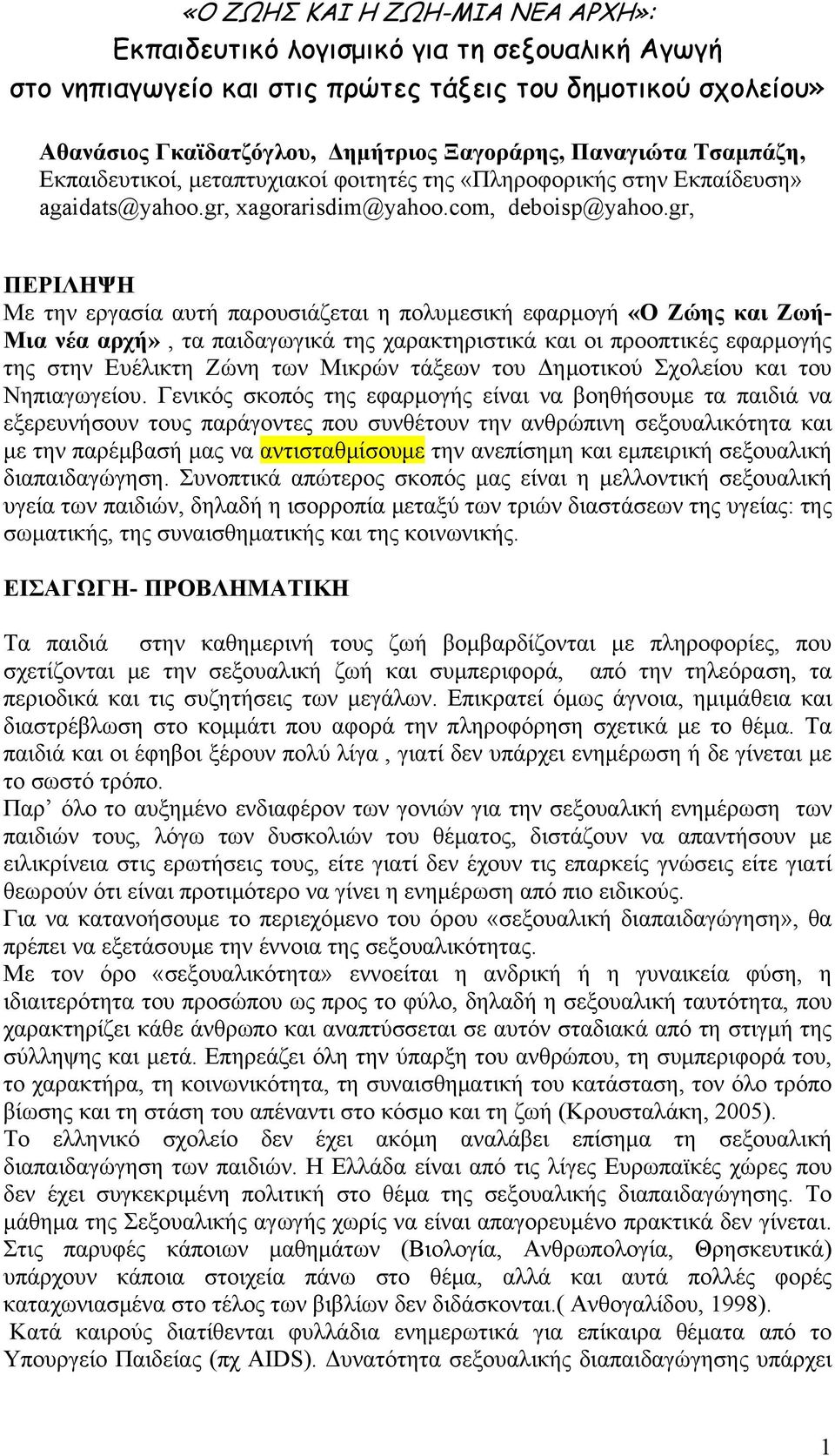 gr, ΠΕΡΙΛΗΨΗ Με την εργασία αυτή παρουσιάζεται η πολυμεσική εφαρμογή «Ο Ζώης και Ζωή- Μια νέα αρχή», τα παιδαγωγικά της χαρακτηριστικά και οι προοπτικές εφαρμογής της στην Ευέλικτη Ζώνη των Μικρών