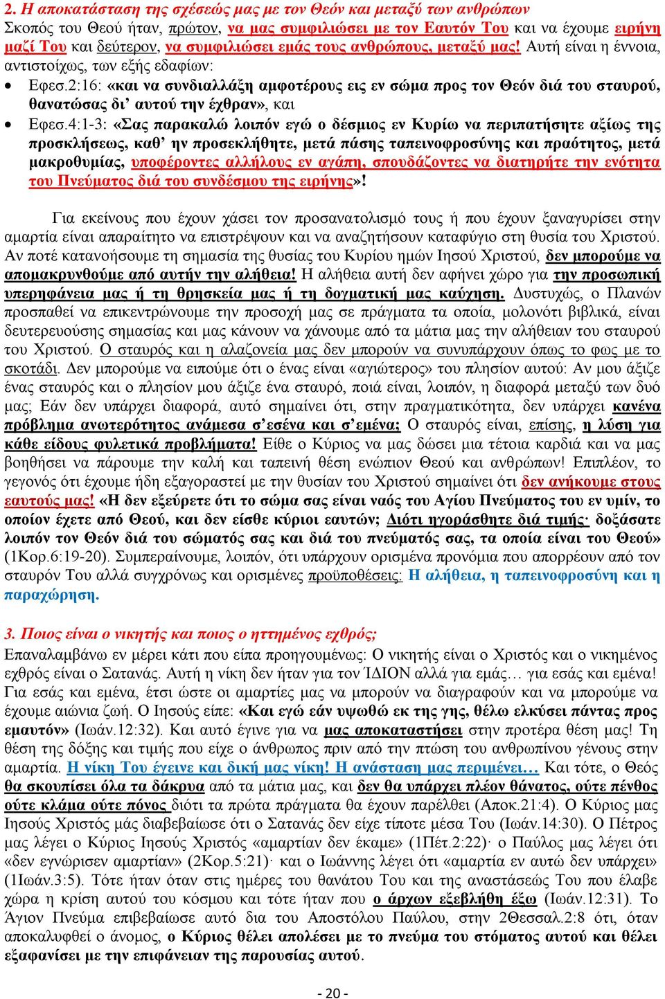 2:16: «και να συνδιαλλάξη αμφοτέρους εις εν σώμα προς τον Θεόν διά του σταυρού, θανατώσας δι αυτού την έχθραν», και Εφεσ.