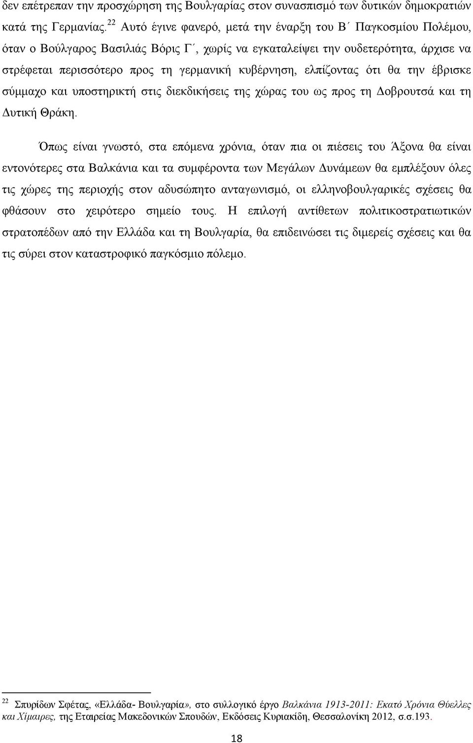 ελπίζοντας ότι θα την έβρισκε σύμμαχο και υποστηρικτή στις διεκδικήσεις της χώρας του ως προς τη Δοβρουτσά και τη Δυτική Θράκη.