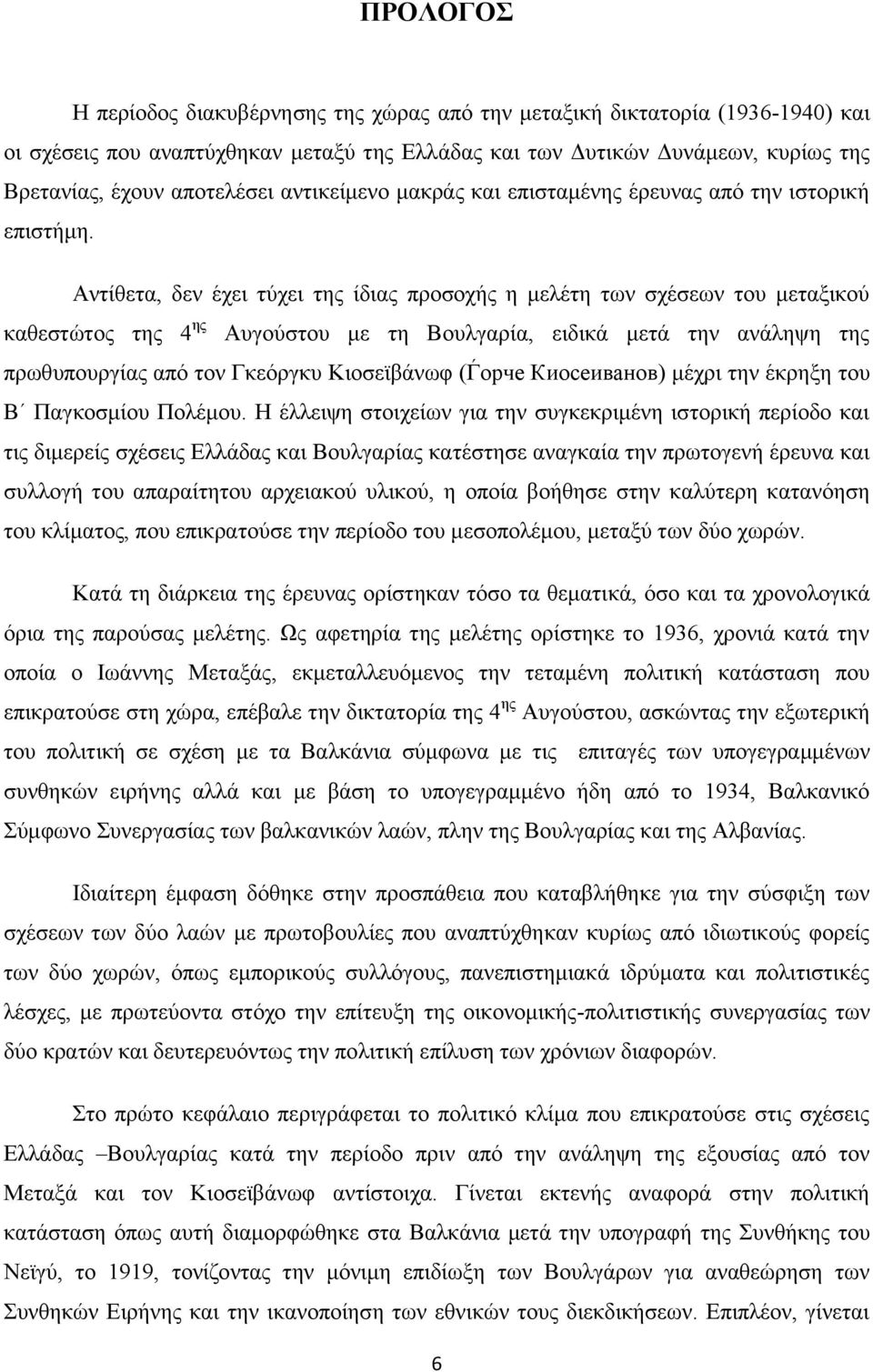 Αντίθετα, δεν έχει τύχει της ίδιας προσοχής η μελέτη των σχέσεων του μεταξικού καθεστώτος της 4 ης Αυγούστου με τη Βουλγαρία, ειδικά μετά την ανάληψη της πρωθυπουργίας από τον Γκεόργκυ Κιοσεϊβάνωφ