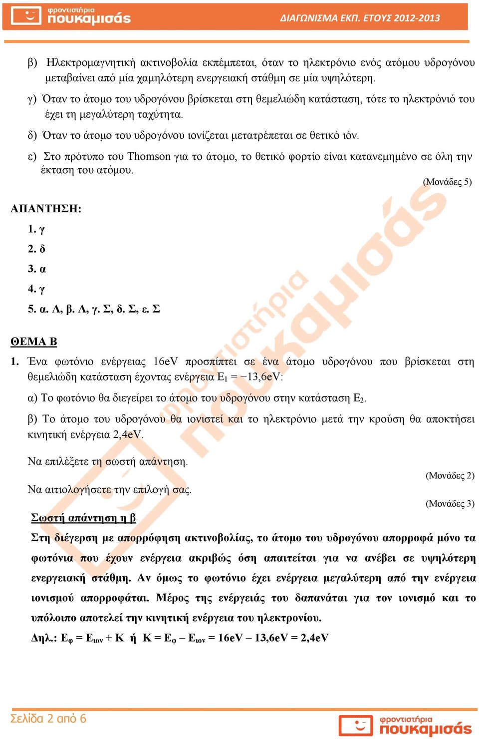 ε) Στο πρότυπο του Thomson για το άτομο, το θετικό φορτίο είναι κατανεμημένο σε όλη την έκταση του ατόμου. ΑΠΑΝΤΗΣΗ:. γ. δ 3. α 4. γ 5. α. Λ, β. Λ, γ. Σ, δ. Σ, ε. Σ ΘΕΜΑ Β.