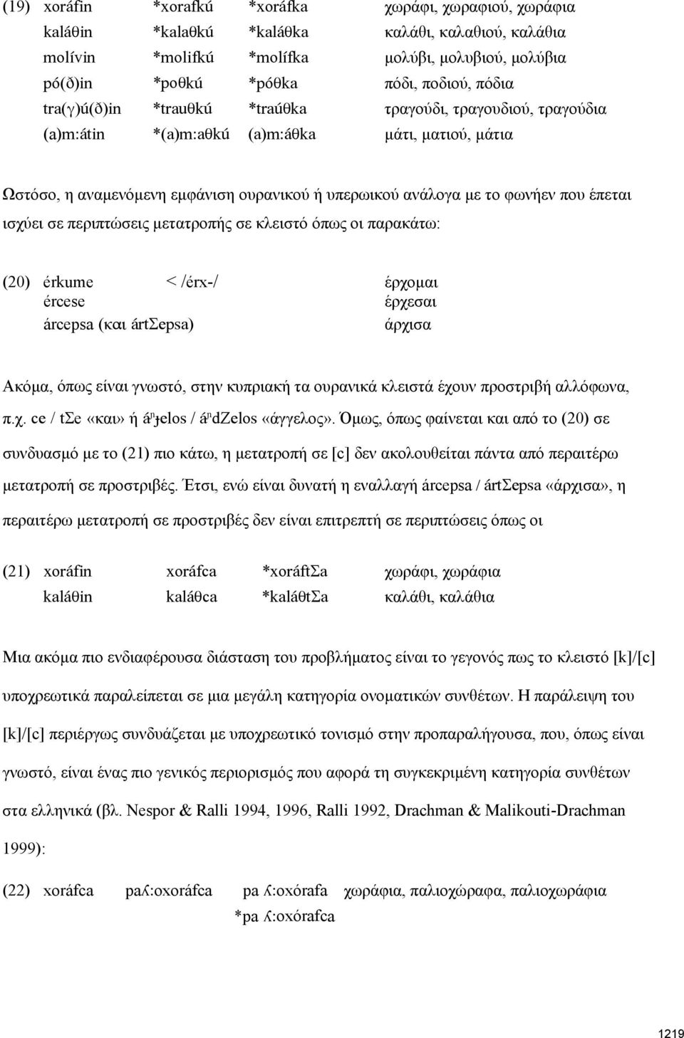 έπεται ισχύει σε περιπτώσεις μετατροπής σε κλειστό όπως οι παρακάτω: (20) érkume < /érx-/ έρχομαι ércese έρχεσαι árcepsa (και ártσepsa) άρχισα Ακόμα, όπως είναι γνωστό, στην κυπριακή τα ουρανικά