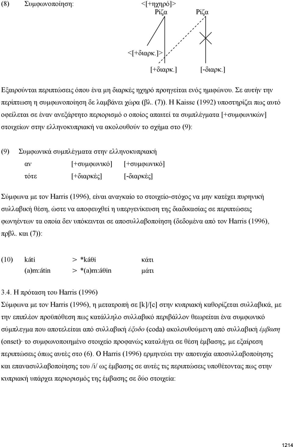 Η Kaisse (1992) υποστηρίζει πως αυτό οφείλεται σε έναν ανεξάρτητο περιορισμό ο οποίος απαιτεί τα συμπλέγματα [+συμφωνικών] στοιχείων στην ελληνοκυπριακή να ακολουθούν το σχήμα στο (9): (9) Συμφωνικά