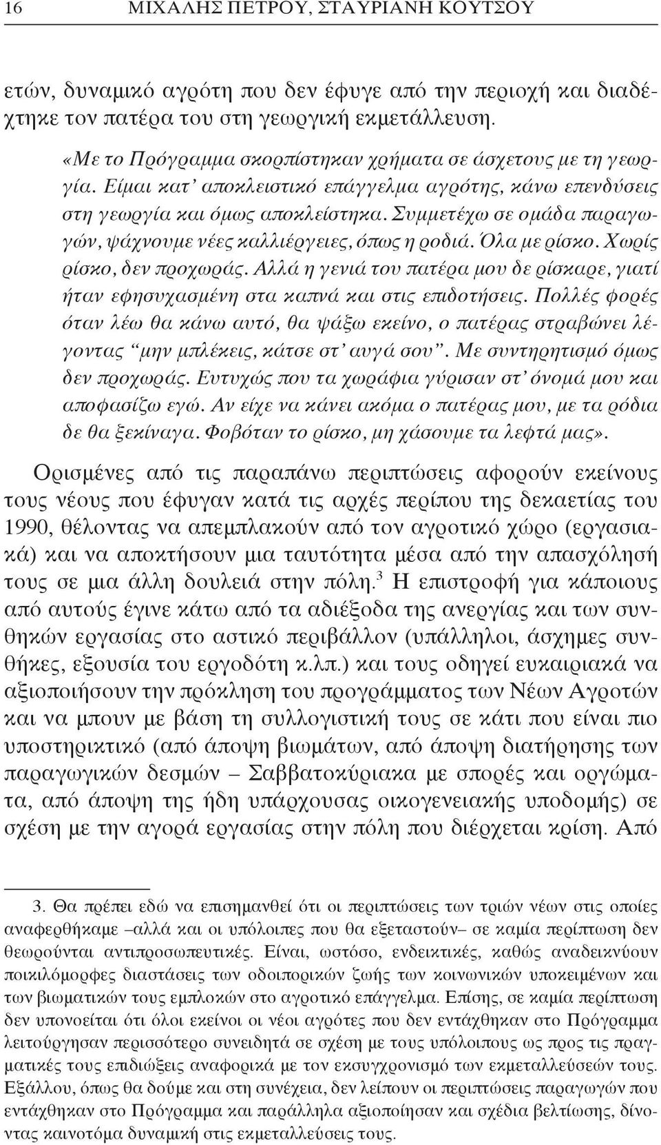 Συμμετέχω σε ομάδα παραγωγών, ψάχνουμε νέες καλλιέργειες, όπως η ροδιά. Όλα με ρίσκο. Χωρίς ρίσκο, δεν προχωράς.