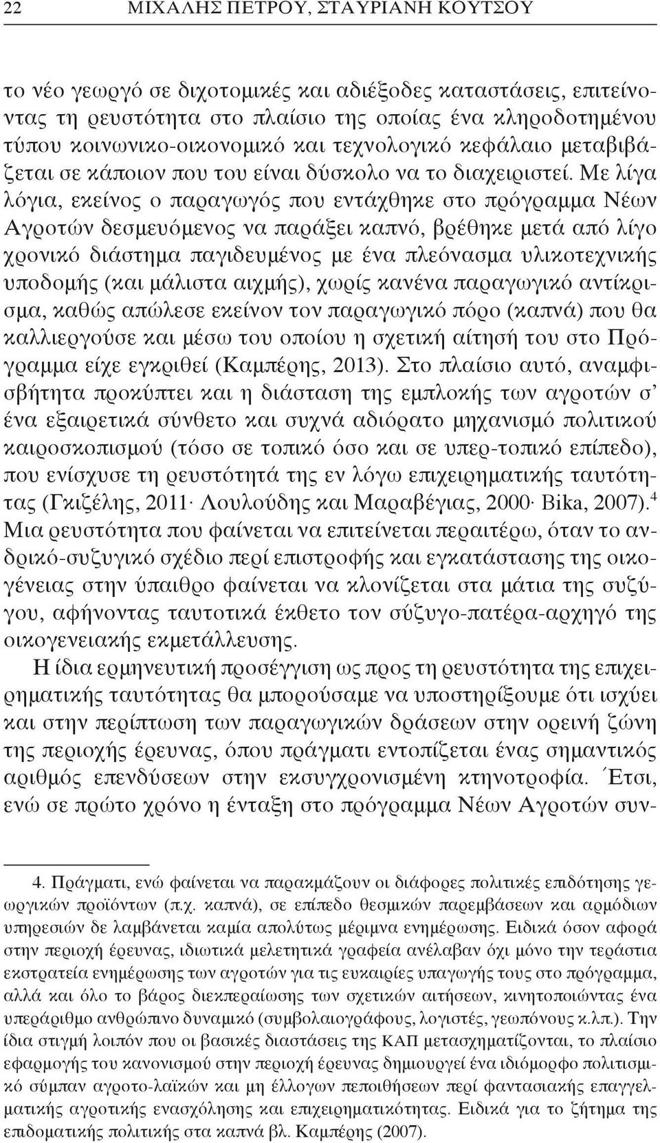 Με λίγα λόγια, εκείνος ο παραγωγός που εντάχθηκε στο πρόγραμμα Νέων Αγροτών δεσμευόμενος να παράξει καπνό, βρέθηκε μετά από λίγο χρονικό διάστημα παγιδευμένος με ένα πλεόνασμα υλικοτεχνικής υποδομής