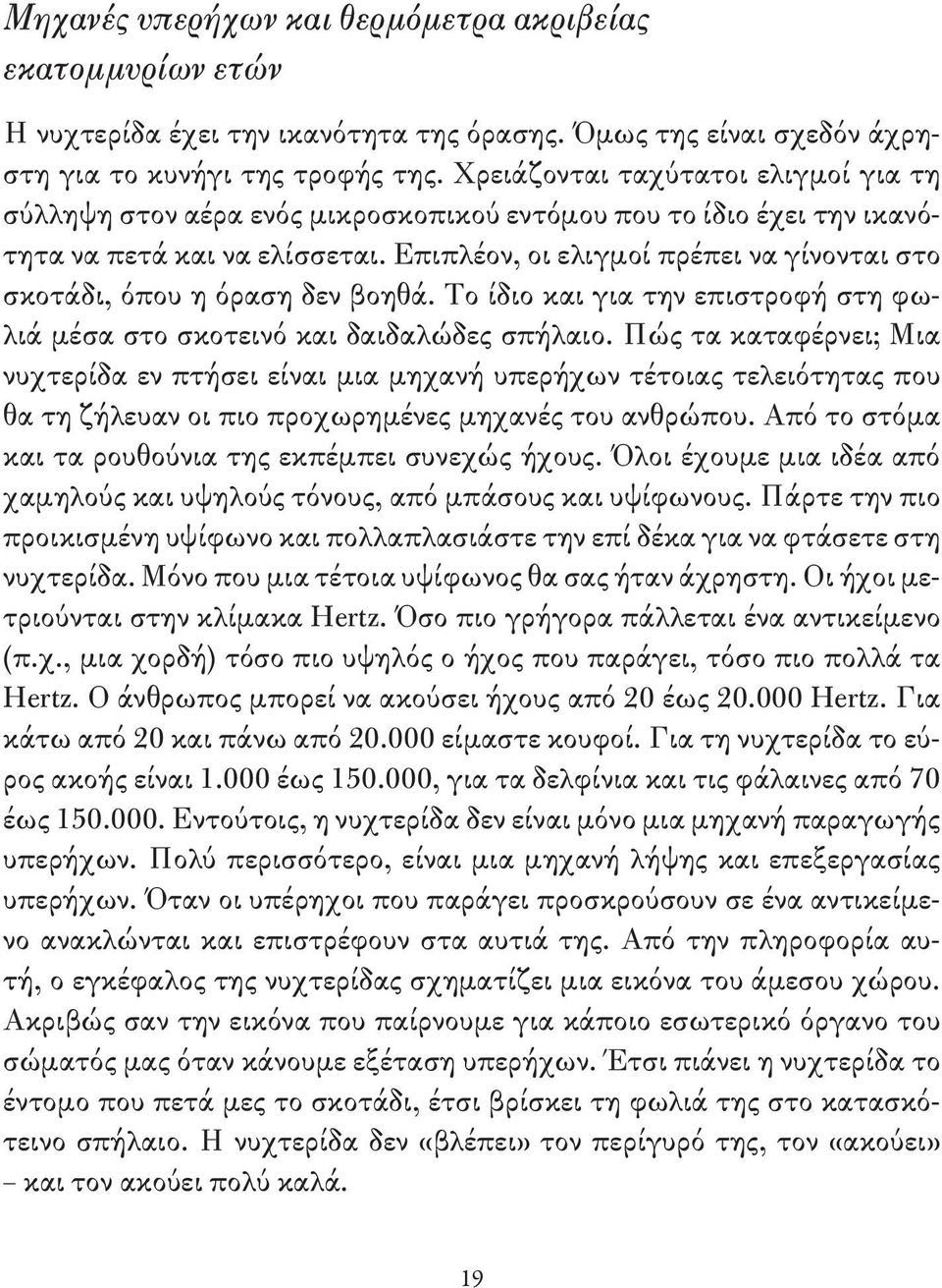 Επιπλέον, οι ελιγμοί πρέπει να γίνονται στο σκοτάδι, όπου η όραση δεν βοηθά. Το ίδιο και για την επιστροφή στη φωλιά μέσα στο σκοτεινό και δαιδαλώδες σπήλαιο.