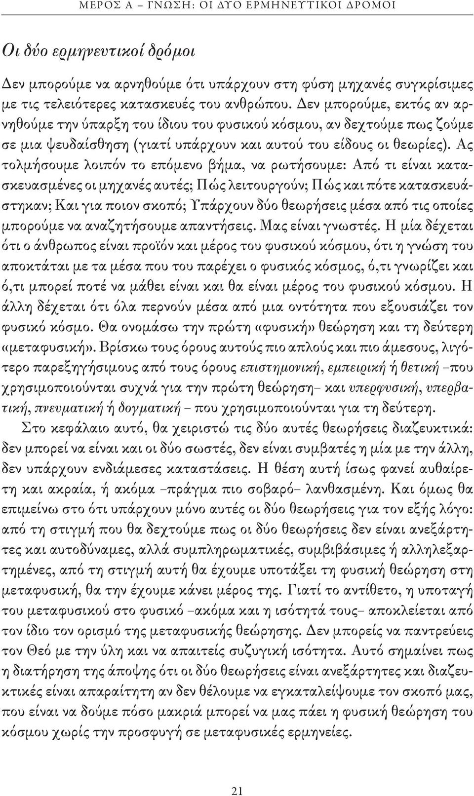 Ας τολμήσουμε λοιπόν το επόμενο βήμα, να ρωτήσουμε: Από τι είναι κατασκευασμένες οι μηχανές αυτές; Πώς λειτουργούν; Πώς και πότε κατασκευάστηκαν; Και για ποιον σκοπό; Υπάρχουν δύο θεωρήσεις μέσα από