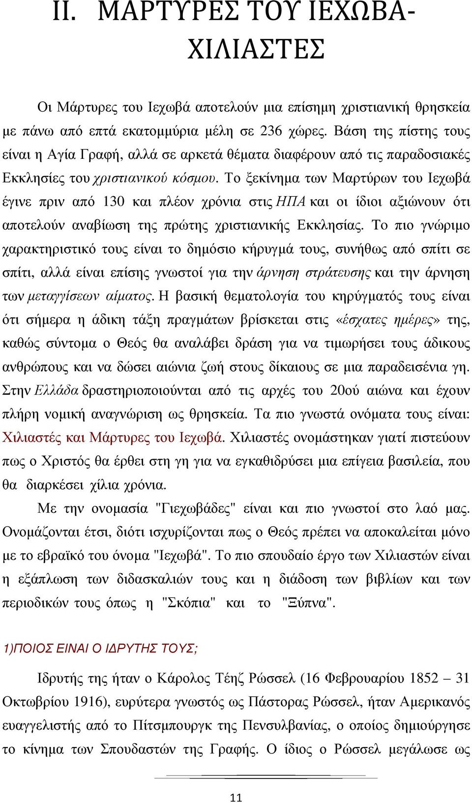 Το ξεκίνηµα των Μαρτύρων του Ιεχωβά έγινε πριν από 130 και πλέον χρόνια στις ΗΠΑ και οι ίδιοι αξιώνουν ότι αποτελούν αναβίωση της πρώτης χριστιανικής Εκκλησίας.