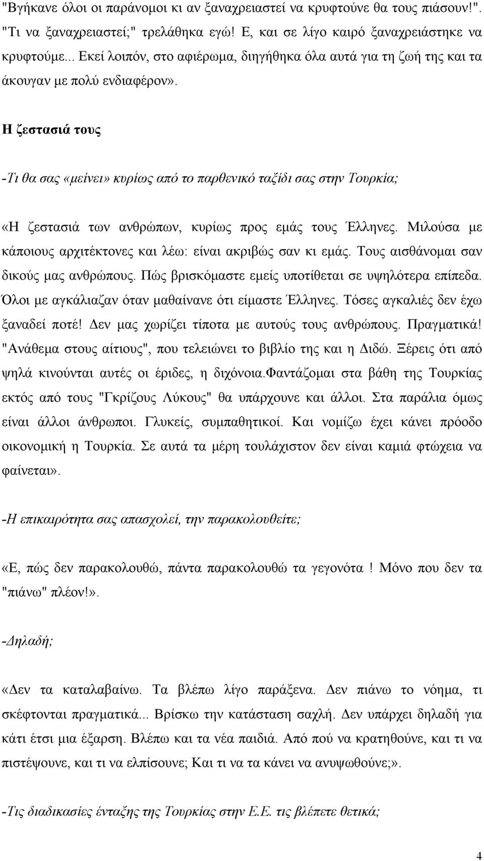 Η ζεστασιά τους -Τι θα σας «µείνει» κυρίως από το παρθενικό ταξίδι σας στην Τουρκία; «Η ζεστασιά των ανθρώπων, κυρίως προς εµάς τους Έλληνες.