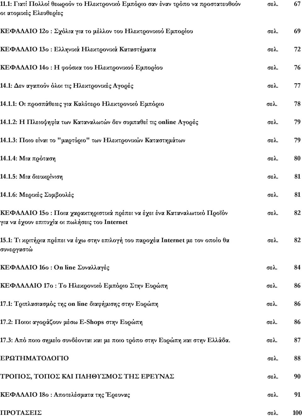 78 14.1.2: Η Πλειοψηφία των Καταναλωτών δεν συμπαθεί τις online Αγορές σελ. 79 14.1.3: Ποιο είναι το "μαρτύριο" των Ηλεκτρονικών Καταστημάτων σελ. 79 14.1.4: Μια πρόταση σελ. 80 14.1.5: Μια διευκρίνιση σελ.