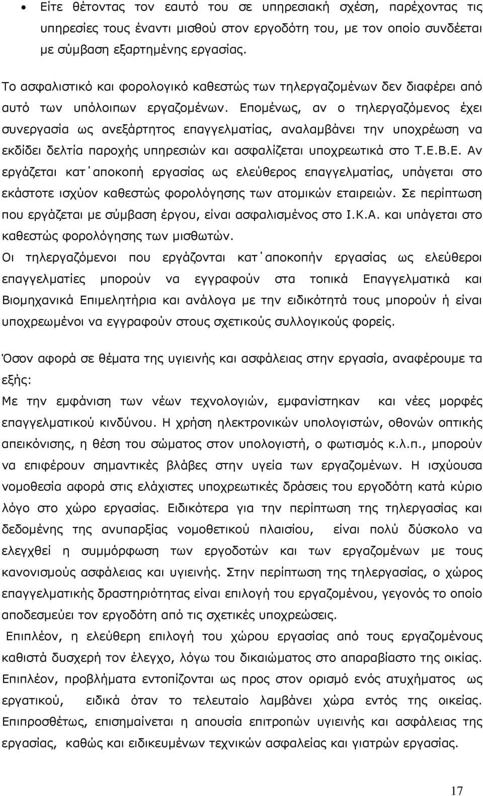 Εποµένως, αν ο τηλεργαζόµενος έχει συνεργασία ως ανεξάρτητος επαγγελµατίας, αναλαµβάνει την υποχρέωση να εκδίδει δελτία παροχής υπηρεσιών και ασφαλίζεται υποχρεωτικά στο Τ.Ε.Β.Ε. Αν εργάζεται κατ αποκοπή εργασίας ως ελεύθερος επαγγελµατίας, υπάγεται στο εκάστοτε ισχύον καθεστώς φορολόγησης των ατοµικών εταιρειών.