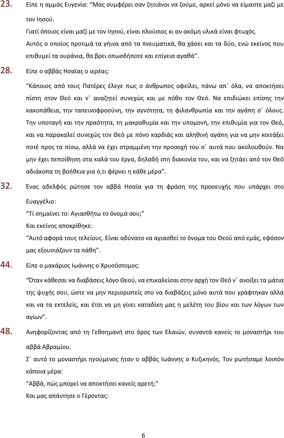 Είπε ο αββάς Ησαϊας ο ιερέας: Κάποιος από τους Πατέρες έλεγε πως ο άνθρωπος οφείλει, πάνω απ όλα, να αποκτήσει πίστη στον Θεό και ν αναζητεί συνεχώς και με πόθο τον Θεό.