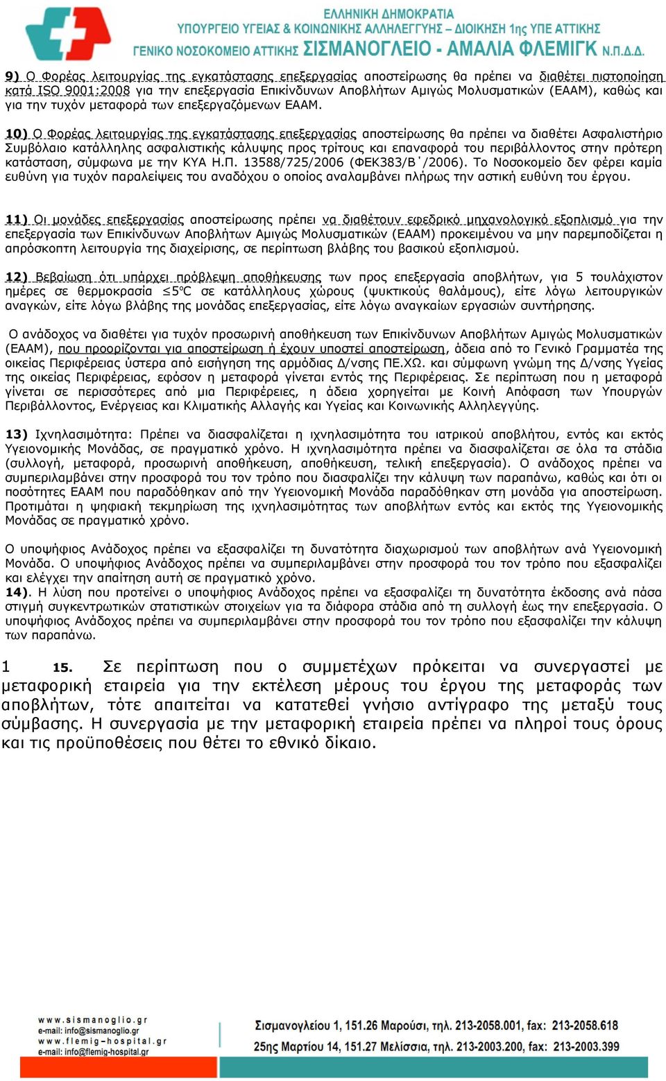 10) Ο Φορέας λειτουργίας της εγκατάστασης επεξεργασίας αποστείρωσης θα πρέπει να διαθέτει Ασφαλιστήριο Συμβόλαιο κατάλληλης ασφαλιστικής κάλυψης προς τρίτους και επαναφορά του περιβάλλοντος στην