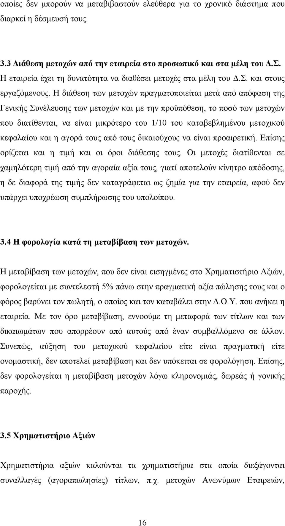 Η διάθεση των μετοχών πραγματοποιείται μετά από απόφαση της Γενικής Συνέλευσης των μετοχών και με την προϋπόθεση, το ποσό των μετοχών που διατίθενται, να είναι μικρότερο του 1/10 του καταβεβλημένου