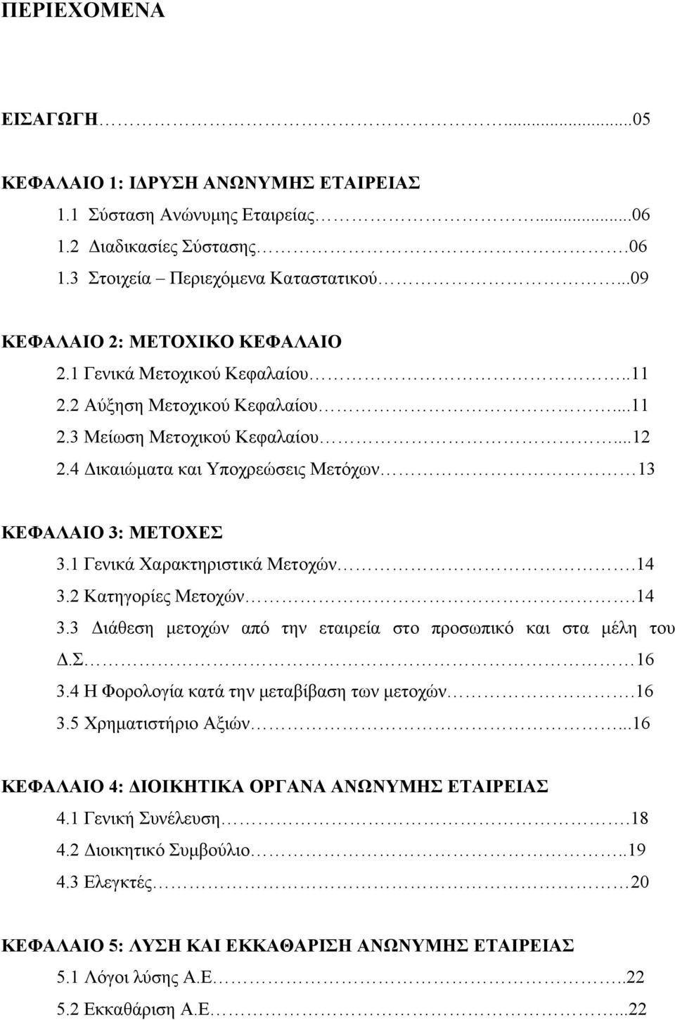 4 Δικαιώματα και Υποχρεώσεις Μετόχων 13 ΚΕΦΑΛΑΙΟ 3: ΜΕΤΟΧΕΣ 3.1 Γενικά Χαρακτηριστικά Μετοχών.14 3.2 Κατηγορίες Μετοχών.14 3.3 Διάθεση μετοχών από την εταιρεία στο προσωπικό και στα μέλη του Δ.Σ 16 3.