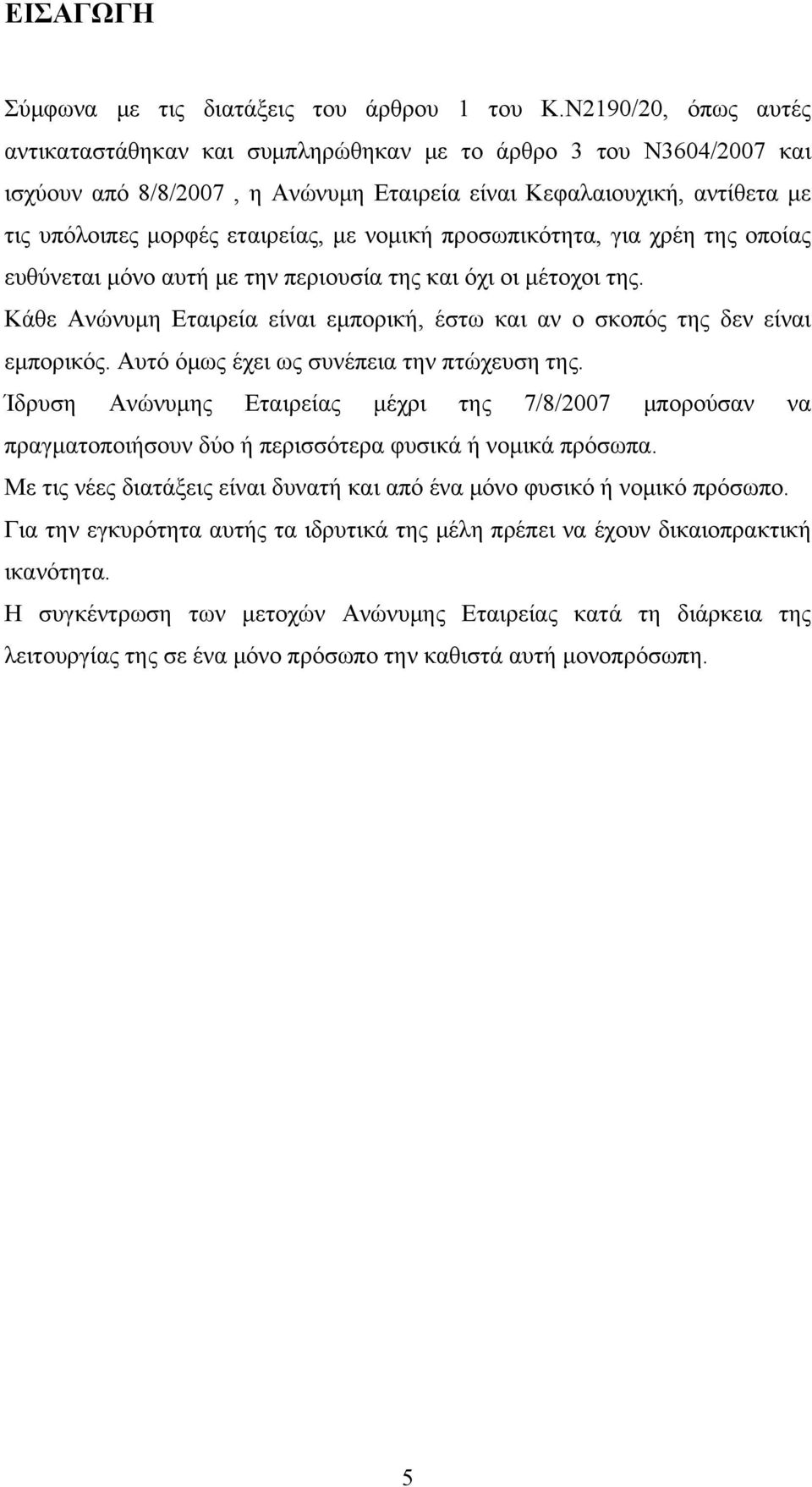 νομική προσωπικότητα, για χρέη της οποίας ευθύνεται μόνο αυτή με την περιουσία της και όχι οι μέτοχοι της. Κάθε Ανώνυμη Εταιρεία είναι εμπορική, έστω και αν ο σκοπός της δεν είναι εμπορικός.