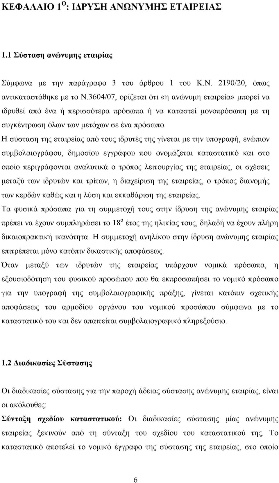 Η σύσταση της εταιρείας από τους ιδρυτές της γίνεται με την υπογραφή, ενώπιον συμβολαιογράφου, δημοσίου εγγράφου που ονομάζεται καταστατικό και στο οποίο περιγράφονται αναλυτικά ο τρόπος λειτουργίας