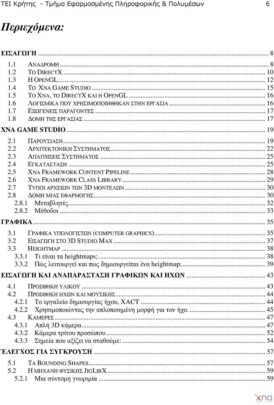 1 ΠΑΡΟΥΣΙΑΣΗ... 19 2.2 ΑΡΧΙΤΕΚΤΟΝΙΚΗ ΣΥΣΤΗΜΑΤΟΣ... 22 2.3 ΑΠΑΙΤΗΣΕΙΣ ΣΥΣΤΗΜΑΤΟΣ... 25 2.4 ΕΓΚΑΤΑΣΤΑΣΗ... 25 2.5 XNA FRAMEWORK CONTENT PIPELINE... 28 2.6 XNA FRAMEWORK CLASS LIBRARY... 29 2.