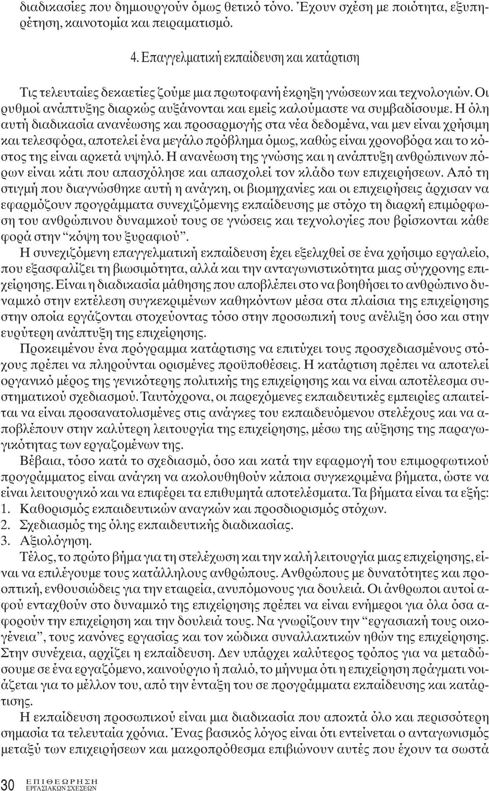 Η όλη αυτή διαδικασία ανανέωσης και προσαρμογής στα νέα δεδομένα, ναι μεν είναι χρήσιμη και τελεσφόρα, αποτελεί ένα μεγάλο πρόβλημα όμως, καθώς είναι χρονοβόρα και το κόστος της είναι αρκετά υψηλό.