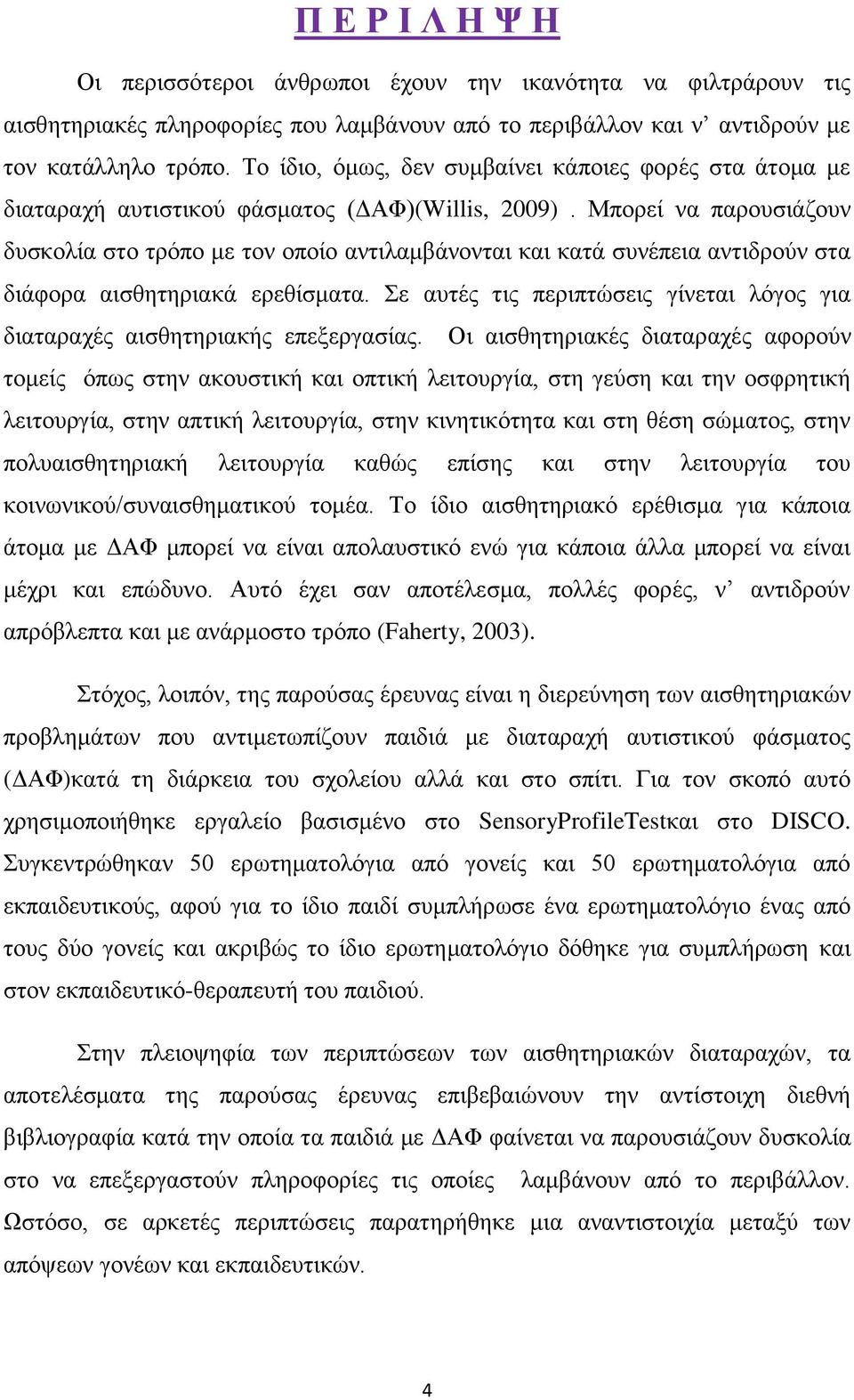 Μπνξεί λα παξνπζηάδνπλ δπζθνιία ζην ηξόπν κε ηνλ νπνίν αληηιακβάλνληαη θαη θαηά ζπλέπεηα αληηδξνύλ ζηα δηάθνξα αηζζεηεξηαθά εξεζίζκαηα.